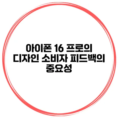 아이폰 16 프로의 디자인 소비자 피드백의 중요성