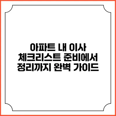 아파트 내 이사 체크리스트: 준비에서 정리까지 완벽 가이드