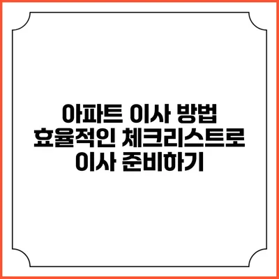 아파트 이사 방법: 효율적인 체크리스트로 이사 준비하기