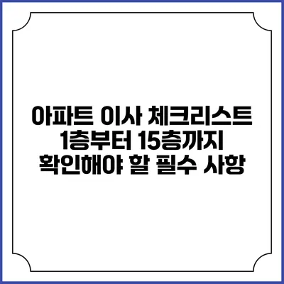 아파트 이사 체크리스트: 1층부터 15층까지 확인해야 할 필수 사항