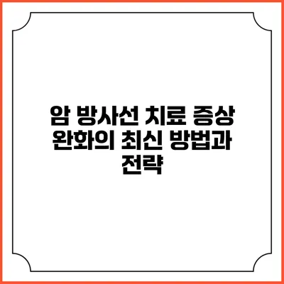 암 방사선 치료: 증상 완화의 최신 방법과 전략