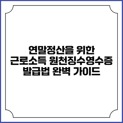 연말정산을 위한 근로소득 원천징수영수증 발급법 완벽 가이드