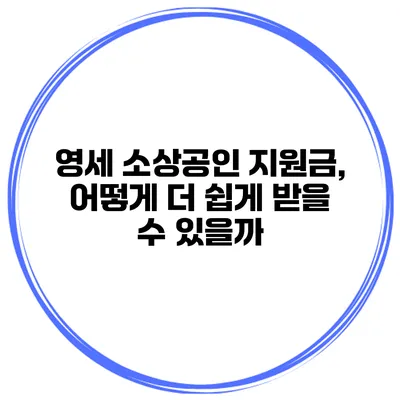 영세 소상공인 지원금, 어떻게 더 쉽게 받을 수 있을까?