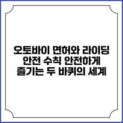 오토바이 면허와 라이딩 안전 수칙: 안전하게 즐기는 두 바퀴의 세계