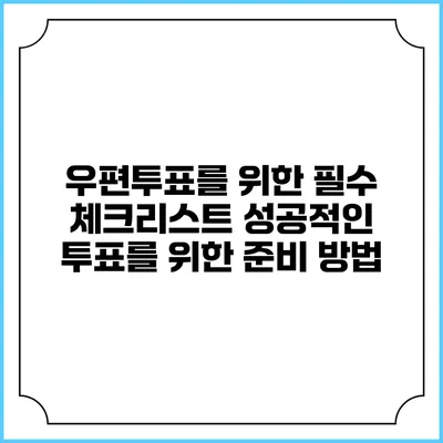 우편투표를 위한 필수 체크리스트: 성공적인 투표를 위한 준비 방법