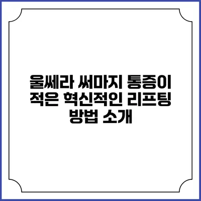 울쎄라 써마지: 통증이 적은 혁신적인 리프팅 방법 소개