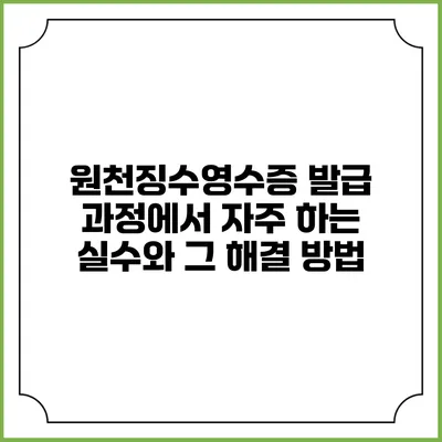 원천징수영수증 발급 과정에서 자주 하는 실수와 그 해결 방법