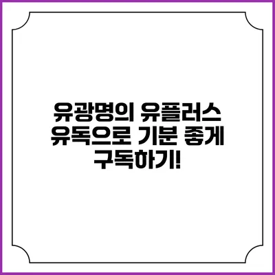 유광명의 유플러스 유독으로 기분 좋게 구독하기!