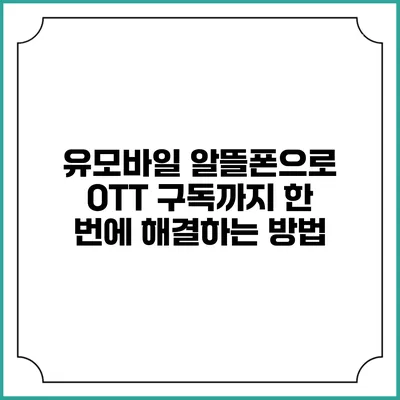 유모바일 알뜰폰으로 OTT 구독까지 한 번에 해결하는 방법