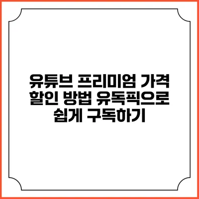 유튜브 프리미엄 가격 할인 방법: 유독픽으로 쉽게 구독하기