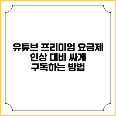 유튜브 프리미엄 요금제 인상 대비 싸게 구독하는 방법