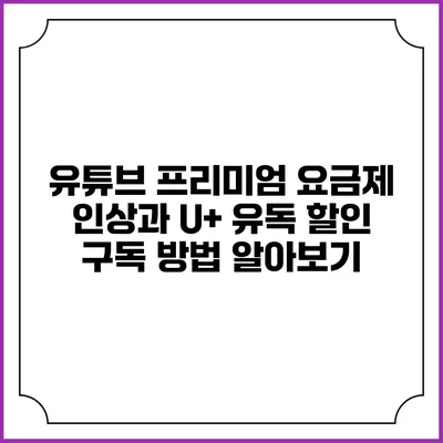 유튜브 프리미엄 요금제 인상과 U+ 유독 할인 구독 방법 알아보기