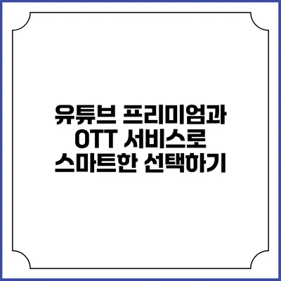 유튜브 프리미엄과 OTT 서비스로 스마트한 선택하기