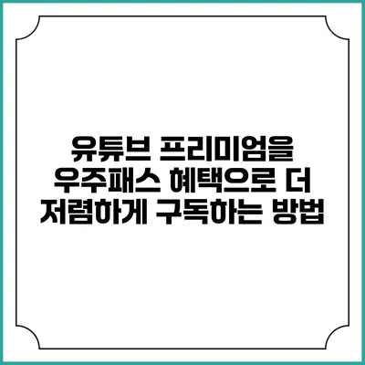 유튜브 프리미엄을 우주패스 혜택으로 더 저렴하게 구독하는 방법