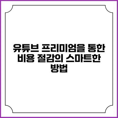 유튜브 프리미엄을 통한 비용 절감의 스마트한 방법