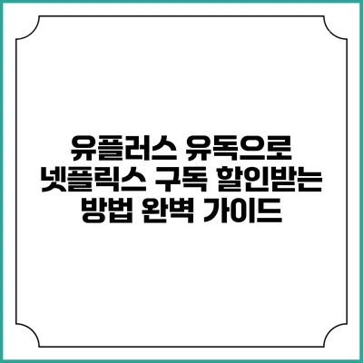 유플러스 유독으로 넷플릭스 구독 할인받는 방법 완벽 가이드