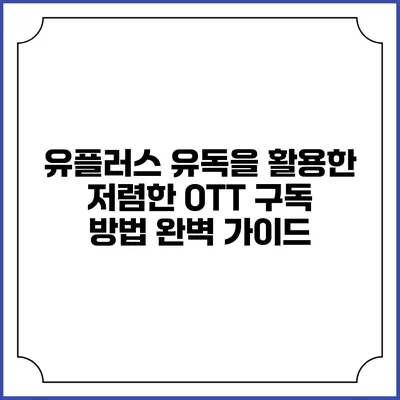 유플러스 유독을 활용한 저렴한 OTT 구독 방법 완벽 가이드