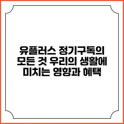 유플러스 정기구독의 모든 것: 우리의 생활에 미치는 영향과 혜택