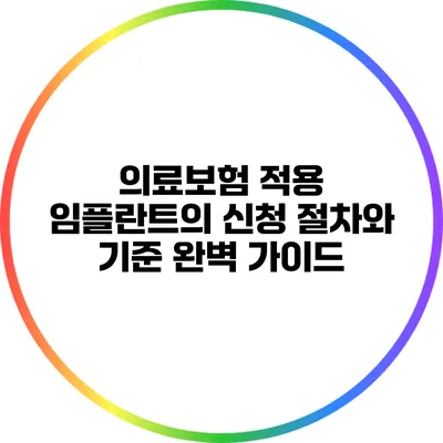 의료보험 적용 임플란트의 신청 절차와 기준 완벽 가이드