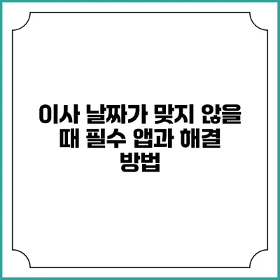 이사 날짜가 맞지 않을 때 필수 앱과 해결 방법
