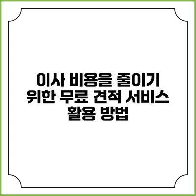 이사 비용을 줄이기 위한 무료 견적 서비스 활용 방법