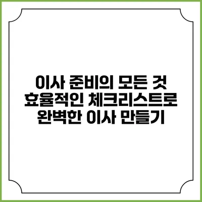 이사 준비의 모든 것: 효율적인 체크리스트로 완벽한 이사 만들기