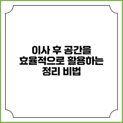 이사 후 공간을 효율적으로 활용하는 정리 비법