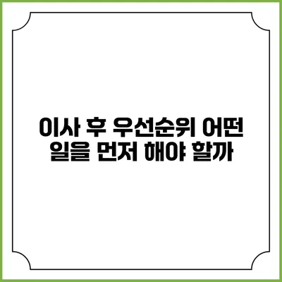 이사 후 우선순위: 어떤 일을 먼저 해야 할까?