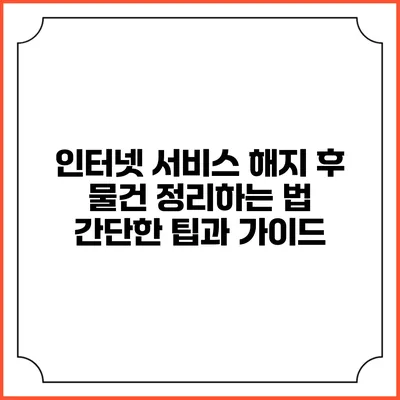 인터넷 서비스 해지 후 물건 정리하는 법: 간단한 팁과 가이드