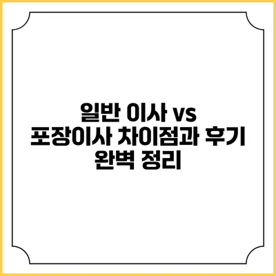 일반 이사 vs 포장이사: 차이점과 후기 완벽 정리