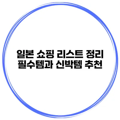 일본 쇼핑 리스트 정리 필수템과 신박템 추천