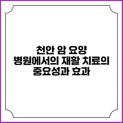 천안 암 요양 병원에서의 재활 치료의 중요성과 효과