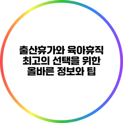 출산휴가와 육아휴직: 최고의 선택을 위한 올바른 정보와 팁