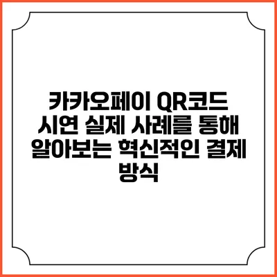 카카오페이 QR코드 시연: 실제 사례를 통해 알아보는 혁신적인 결제 방식