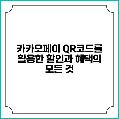 카카오페이 QR코드를 활용한 할인과 혜택의 모든 것