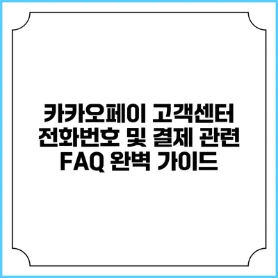 카카오페이 고객센터 전화번호 및 결제 관련 FAQ 완벽 가이드