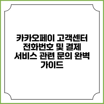 카카오페이 고객센터 전화번호 및 결제 서비스 관련 문의 완벽 가이드