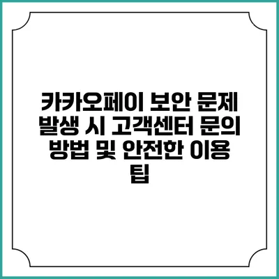 카카오페이 보안 문제 발생 시 고객센터 문의 방법 및 안전한 이용 팁