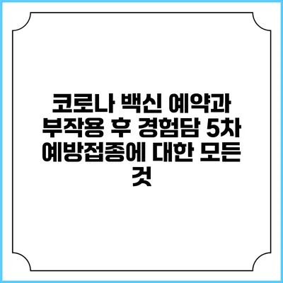 코로나 백신 예약과 부작용 후 경험담: 5차 예방접종에 대한 모든 것