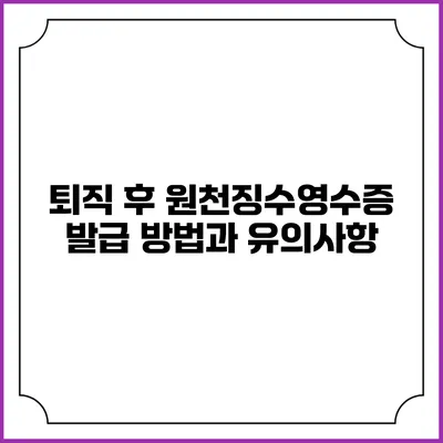 퇴직 후 원천징수영수증 발급 방법과 유의사항