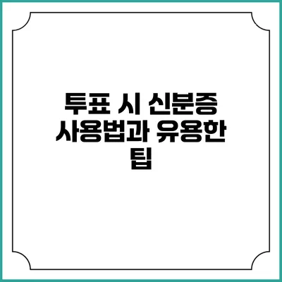 투표 시 신분증 사용법과 유용한 팁