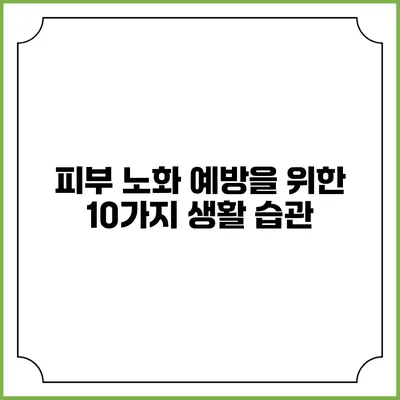 피부 노화 예방을 위한 10가지 생활 습관