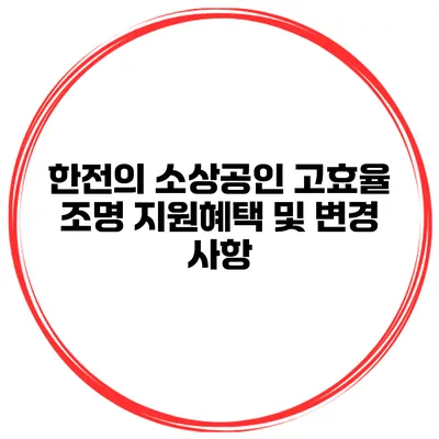 한전의 소상공인 고효율 조명 지원혜택 및 변경 사항