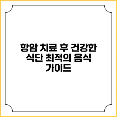 항암 치료 후 건강한 식단: 최적의 음식 가이드