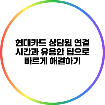 현대카드 상담원 연결 시간과 유용한 팁으로 빠르게 해결하기