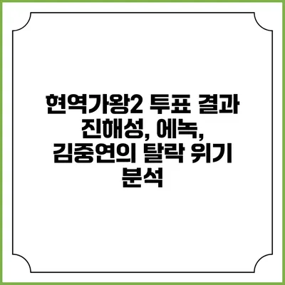 현역가왕2 투표 결과: 진해성, 에녹, 김중연의 탈락 위기 분석