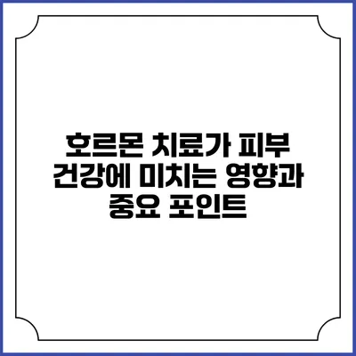 호르몬 치료가 피부 건강에 미치는 영향과 중요 포인트