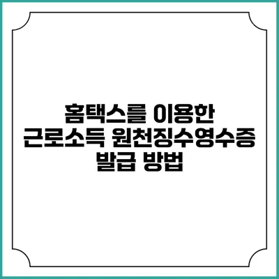 홈택스를 이용한 근로소득 원천징수영수증 발급 방법