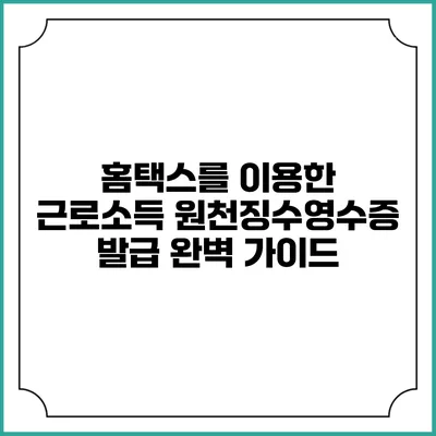 홈택스를 이용한 근로소득 원천징수영수증 발급 완벽 가이드
