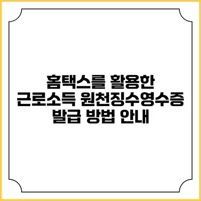 홈택스를 활용한 근로소득 원천징수영수증 발급 방법 안내